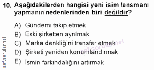 10. soru: Aşağıdakilerden hangisi yeni isim lansmanı yapmanın nedenlerinden biri değildir? A) Gündemi takip etmek B) Eski şirke…