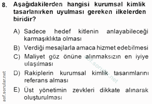 8. soru: Aşağıdakilerden hangisi kurumsal kimlik tasarlanırken uyulması gereken ilkelerden biridir? A) Sadece hedef kitlenin a…