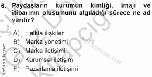 6. soru: Paydaşların kurumun kimliği, imajı ve itibarının oluşumunu algıladığı sürece ne ad yerilir? A) Halkla ilişkiler B) Ma…