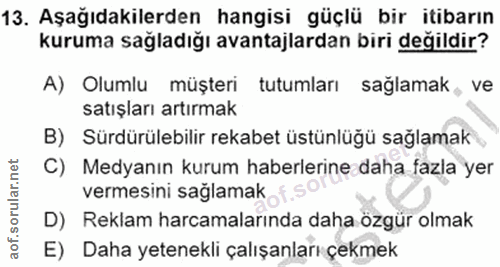 13. soru: Aşağıdakilerden hangisi güçlü bir itibarın kuruma sağladığı avantajlardan biri değildir? A) Olumlu müşteri tutumları…