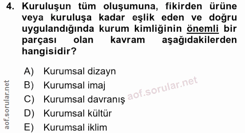 4. soru: Kuruluşun tüm oluşumuna, fikirden ürüne veya kuruluşa kadar eşlik eden ve doğru uygulandığında kurum kimliğinin öneml…