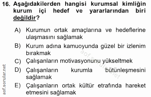 16. soru: Aşağıdakilerden hangisi kurumsal kimliğin kurum içi hedef ve yararlarından biri değildir? A) Kurumun ortak amaçlarına…