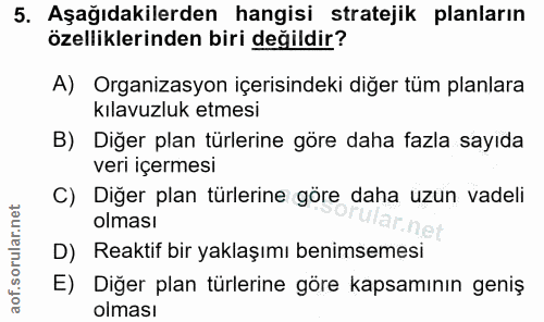 5. soru: Aşağıdakilerden hangisi stratejik planların özelliklerinden biri değildir? A) Organizasyon içerisindeki diğer tüm pla…