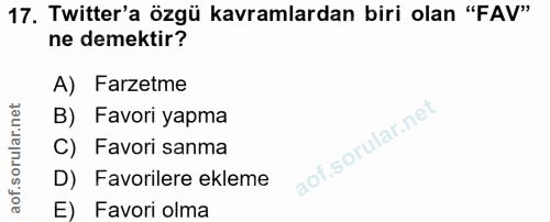 17. soru: Twitter'a özgü kavramlardan biri olan "FAV" ne demektir? A) Farzetme B) Favori yapma C) Favori sanma D) Favorilere ek…