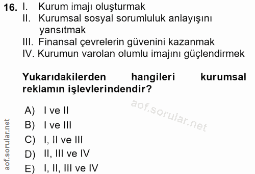 16. soru: 1. Kurum imajı oluşturmak II. Kurumsal sosyal sorumluluk anlayışını yansıtmak II. Finansal çevrelerin güvenini kazanm…