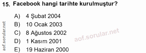 15. soru: Facebook hangi tarihte kurulmuştur? A) 4 Şubat 2004 B) 10 Ocak 2003 C) 8 Ağustos 2002 D) 1 Kasım 2001 E) 19 Haziran 2000