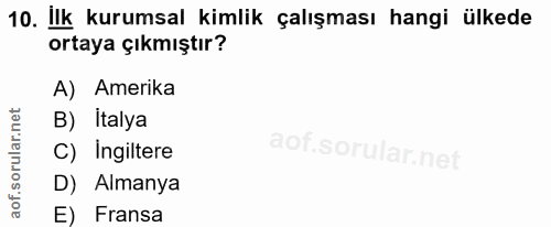 10. soru: Ilk kurumsal kimlik çalışması hangi ülkede ortaya çıkmıştır? A) Amerika B) İtalya C) Ingiltere D) Almanya E) Fransa