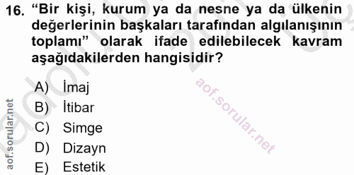 16. soru: "Bir kişi, kurum ya da nesne ya da ülkenin değerlerinin başkaları tarafından algılanışının toplamı" olarak ifade edil…