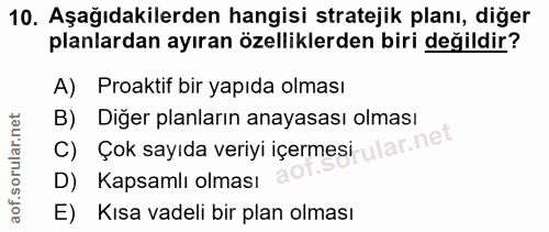 10. soru: Aşağıdakilerden hangisi stratejik planı, diğer planlardan ayıran özelliklerden biri değildir? A) Proaktif bir yapıda…