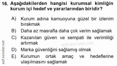 16. soru: Aşağıdakilerden hangisi kurumsal kimliğin kurum içi hedef ve yararlarından biridir? A) Kurum adına kamuoyuna güzel bi…