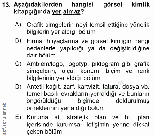13. soru: Aşağıdakilerden hangisi görsel kimlik kitapçığında yer almaz? A) Grafik simgelerin neyi temsil ettiğine yönelik bilgi…