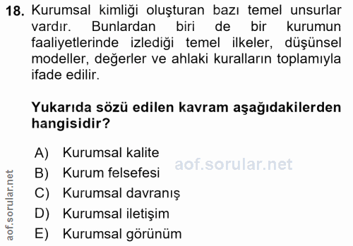 18. soru: Kurumsal kimliği oluşturan bazı temel unsurlar vardır. Bunlardan biri de bir kurumun faaliyetlerinde izlediği temel i…