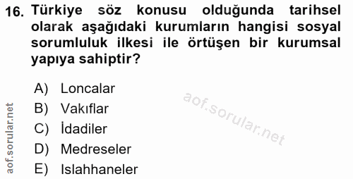 16. soru: Türkiye söz konusu olduğunda tarihsel olarak aşağıdaki kurumların hangisi sosyal sorumluluk ilkesi ile örtüşen bir ku…