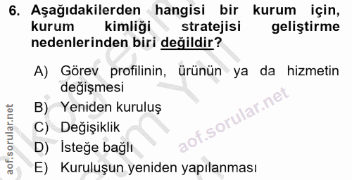 6. soru: Aşağıdakilerden hangisi bir kurum için, kurum kimliği stratejisi geliştirme nedenlerinden biri değildir? A) Görev pro…