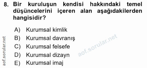 8. soru: Bir kuruluşun kendisi hakkındaki temel düşüncelerini içeren alan aşağıdakilerden hangisidir? A) Kurumsal kimlik B) Ku…