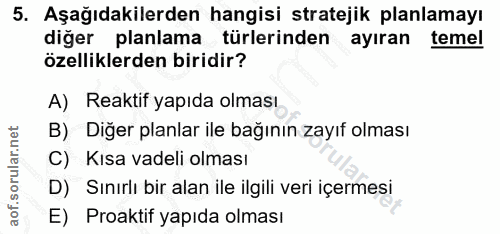 5. soru: Aşağıdakilerden hangisi stratejik planlamayı diğer planlama türlerinden ayıran temel özelliklerden biridir? A) Reakti…