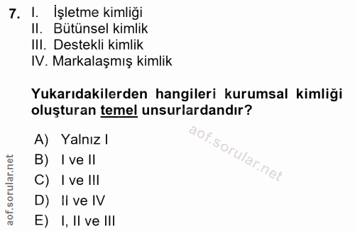 7. soru: l. İşletme kimliği Il. Bütünsel kimlik III. Destekli kimlik IV. Markalaşmış kimlik Yukarıdakilerden hangileri kurumsa…