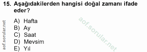 15. soru: Aşağıdakilerden hangisi doğal zamanı ifade eder? A) Hafta B) Ay C) Saat D) Mevsim E) YIl