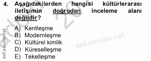 4. soru: Aşağıdakilerden hangisi kültürlerarası iletişimin doğrudan inceleme alanı değildir? A) Kentleşme B) Modernleșme aof.s…