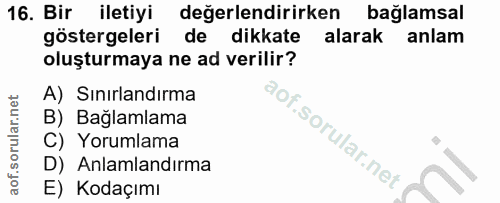 16. soru: Bir iletiyi değerlendirirken bağlamsal göstergeleri de dikkate alarak anlam oluşturmaya ne ad verilir? A) Sinırlandır…