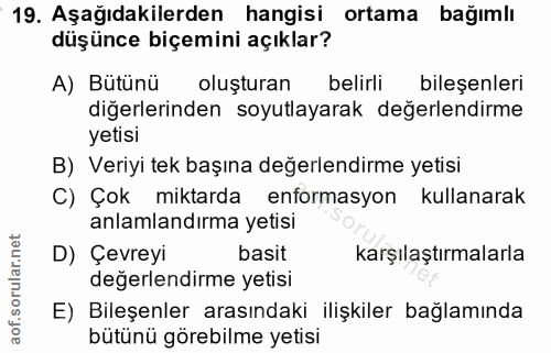 19. soru: Aşağıdakilerden hangisi ortama bağımlı düşünce biçemini açıklar? A) Bütünü olusturan belirli bileşenleri diğerlerinde…