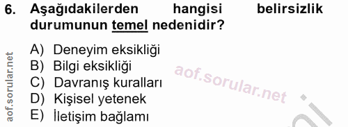 6. soru: Aşağıdakilerden hangisi belirsizlik durumunun temel nedenidir? A) Deneyim eksikliği B) Bilgi eksikliği C) Davranış ku…