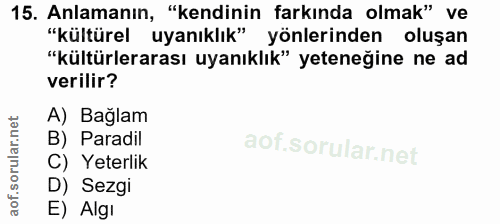 15. soru: Anlamanın, "kendinin farkında olmak" ve "kültürel uyanıklık" yönlerinden oluşan "kültürlerarası uyanıklık" yeteneğine…