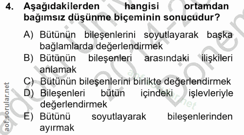 4. soru: Aşağıdakilerden hangisi ortamdan bağımsız düşünme biçeminin sonucudur? A) Bütünün bileşenlerini soyutlayarak başka ba…