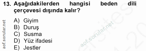 13. soru: Aşağıdakilerden hangisi beden dili çerçevesi dışında kalır? A) Giyim B) Duruş C) Susma D) Yüz ifadesi E) Jestler