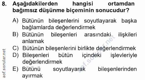 8. soru: Aşağıdakilerden hangisi ortamdan bağımsız düşünme biçeminin sonucudur? A) Bütünün bileşenlerini soyutlayarak başka ba…