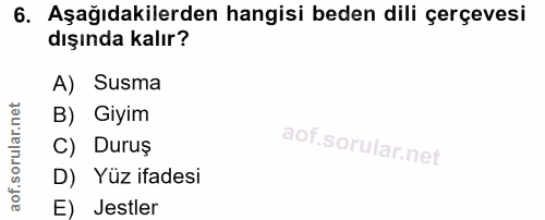 6. soru: Aşağıdakilerden hangisi beden dili çerçevesi dışında kalır? A) Susma B) Giyim C) Duruş D) Yüz ifadesi E) Jestler
