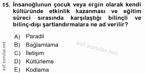 15. soru: İnsanoğlunun çocuk veya ergin olarak kendi kültüründe etkinlik kazanması ve eğitim süreci sırasında karşılaştığı bili…