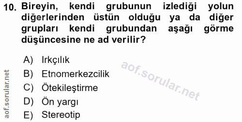 10. soru: Bireyin, kendi grubunun izlediği yolun diğerlerinden üstün olduğu ya da diğer grupları kendi grubundan aşağı görme dü…