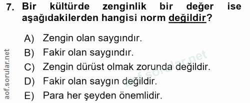 7. soru: Bir kültürde zenginlik bir değer ise aşağıdakilerden hangisi norm değildir? A) Zengin olan saygındır. B) Fakir olan s…