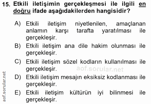 15. soru: Etkili iletişimin gerçekleşmesi ile ilgili en doğru ifade aşağıdakilerden hangisidir? A) Etkili iletişim niyetlenilen…