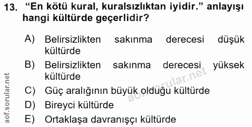 13. soru: "En kötü kural, kuralsızlıktan iyidir." anlayışı hangi kültürde geçerlidir? A) Belirsizlikten sakınma derecesi düşük…