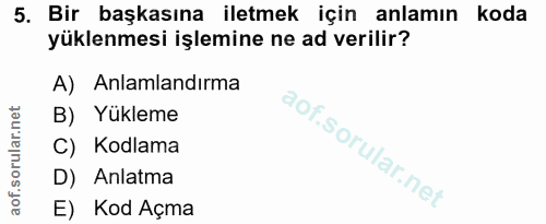 5. soru: Bir başkasına iletmek için anlamın koda yüklenmesi işlemine ne ad verilir? A) Anlamlandırma B) Yükleme C) Kodlama D)…