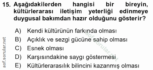 15. soru: Aşağıdakilerden hangisi bir bireyin, kültürlerarası iletişim yeterliği edinmeye duygusal bakımdan hazır olduğunu göst…