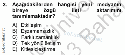 3. soru: Aşağıdakilerden hangisi yeni medyanın bireye özgü ileti aktarımını. tanımlamaktadır? A) Etkileşim B) Eşzamansızlık ao…