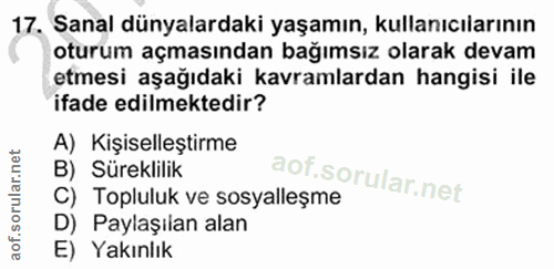 17. soru: Sanal dünyalardaki yaşamın, kullanıcılarının oturum açmasından bağımsız olarak devam etmesi aşağıdaki kavramlardan ha…