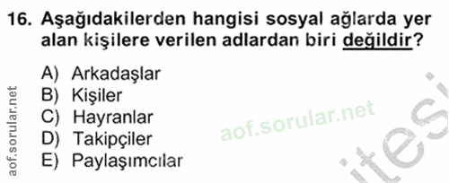 16. soru: Aşağıdakilerden hangisi sosyal ağlarda yer alan kişilere verilen adlardan biri değildir? A) Arkadaşlar B) Kişiler C)…