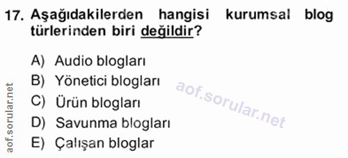17. soru: Aşağıdakilerden hangisi kurumsal blog türlerinden biri değildir? A) Audio blogları B) Yönetici blogları C) Ürün blogl…