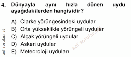 4. soru: Dünyayla aynı hızla dönen uydu aşağıdakilerden hangisidir? A) Clarke yörüngesindeki uydular B) Orta yükseklikte yörün…