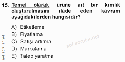15. soru: Temel olarak ürüne ait bir kimlik oluşturulmasını ifade eden kavram aşağıdakilerden hangisidir? A) Etiketleme B) Fiya…