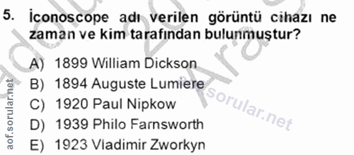 5. soru: iconoscope adı verilen görüntü cihazı ne zaman ve kim tarafından bulunmuştur? A) 1899 William Dickson B) 1894 Auguste…