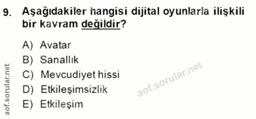 9. soru: Aşağıdakiler hangisi dijital oyunlarla ilişkili bir kavram değildir? A) Avatar B) Sanallık C) Mevcudiyet hissi D) Etk…