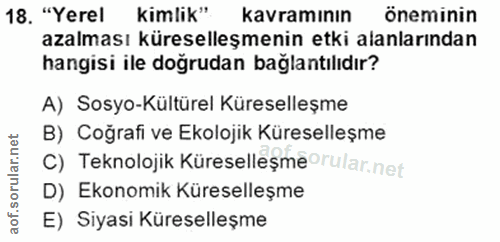 18. soru: "Yerel kimlik" kavramının öneminin azalması küreselleşmenin etki alanlarından hangisi ile doğrudan baglantılıdır? A)…