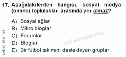 17. soru: Aşağıdakilerden hangisi, sosyal medya (online) topluluklar arasında yer almaz? A) Sosyal ağlar B) Mikro bloglar C) Fo…