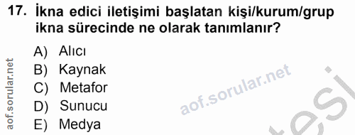 17. soru: İkna edici iletişimi başlatan kişi/kurum/grup ikna sürecinde ne olarak tanımlanır? A) Alıcı B) Kaynak C) Metafor D) S…