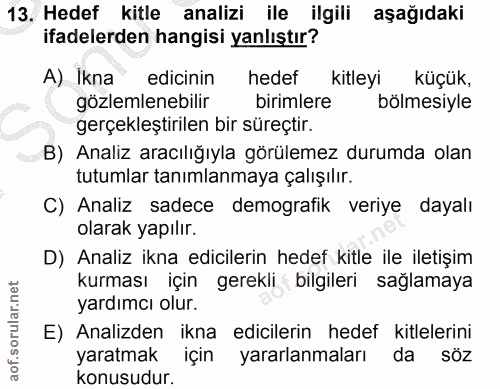 13. soru: Hedef kitle analizi ile ilgili aşağıdaki ifadelerden hangisi yanlıştır? A) Ikna edicinin hedef kitleyi küçük, gözleml…
